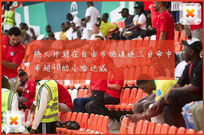 热火计划在自由市场追逐三分命中率超40的小哈达威