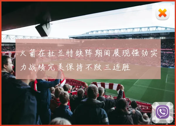 火箭在杜兰特缺阵期间展现强劲实力战绩完美保持不败三连胜