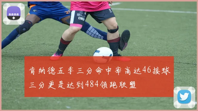 肯纳德五季三分命中率高达46接球三分更是达到484领跑联盟