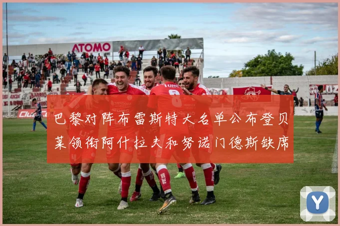 巴黎对阵布雷斯特大名单公布登贝莱领衔阿什拉夫和努诺门德斯缺席
