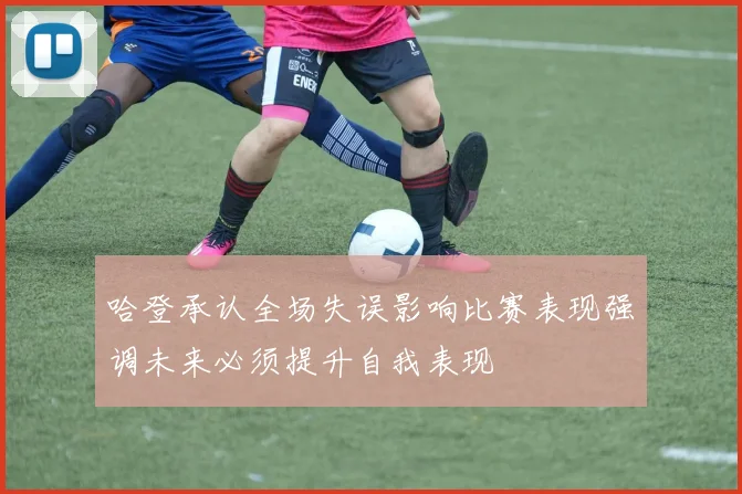 哈登承认全场失误影响比赛表现强调未来必须提升自我表现